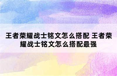 王者荣耀战士铭文怎么搭配 王者荣耀战士铭文怎么搭配最强